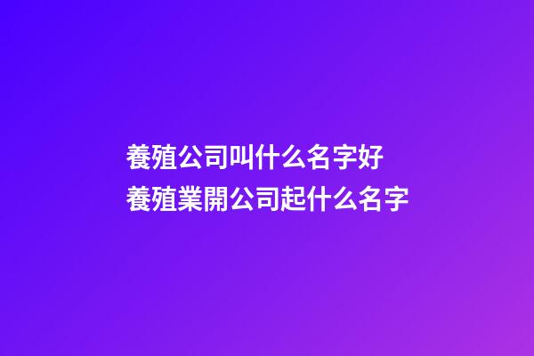 養殖公司叫什么名字好 養殖業開公司起什么名字-第1張-公司起名-玄機派